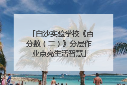 白沙实验学校《百分数（二）》分层作业点亮生活智慧