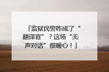 监狱民警咋成了“翻译官”？这场“无声对话”很暖心！