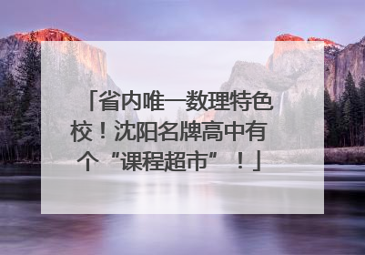 省内唯一数理特色校！沈阳名牌高中有个“课程超市”！