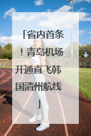 省内首条！青岛机场开通直飞韩国清州航线