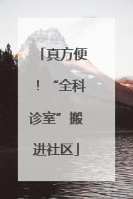真方便！“全科诊室”搬进社区