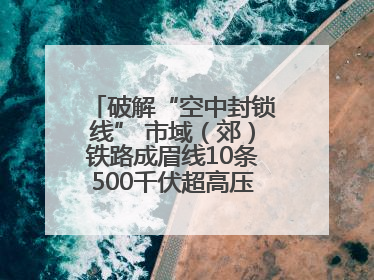 破解“空中封锁线” 市域（郊）铁路成眉线10条500千伏超高压线路迁改完成