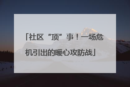 社区“顶”事！一场危机引出的暖心攻防战