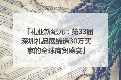 礼业新纪元：第33届深圳礼品展缔造30万买家的全球商贸盛宴