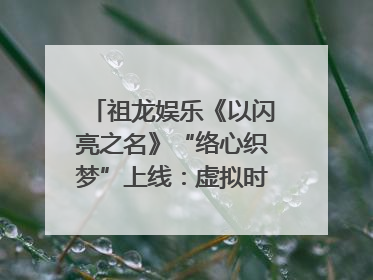 祖龙娱乐《以闪亮之名》“络心织梦”上线：虚拟时装的叙事美学