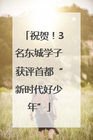 祝贺！3名东城学子获评首都“新时代好少年”