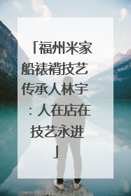 福州米家船裱褙技艺传承人林宇：人在店在 技艺永进
