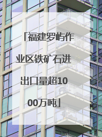 福建罗屿作业区铁矿石进出口量超1000万吨