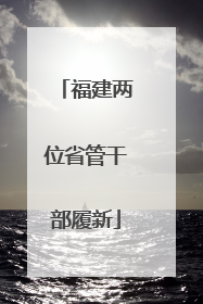 福建两位省管干部履新