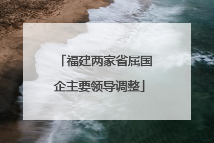 福建两家省属国企主要领导调整