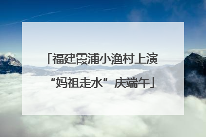 福建霞浦小渔村上演“妈祖走水”庆端午