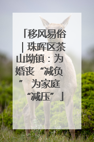 移风易俗｜珠晖区茶山坳镇：为婚丧“减负” 为家庭“减压”
