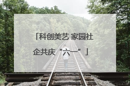 科创美艺 家园社企共庆“六一”