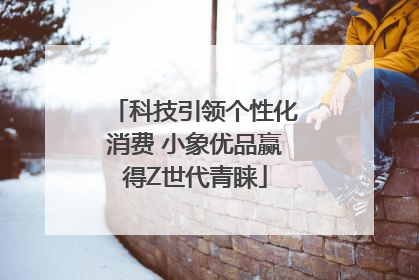 科技引领个性化消费 小象优品赢得Z世代青睐