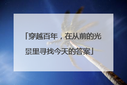 穿越百年，在从前的光景里寻找今天的答案