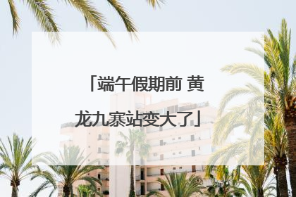 端午假期前 黄龙九寨站变大了
