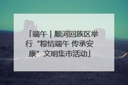 端午｜顺河回族区举行“粽情端午 传承安康”文明集市活动