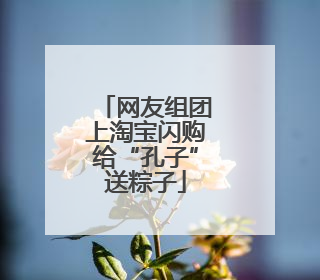 网友组团上淘宝闪购给“孔子”送粽子