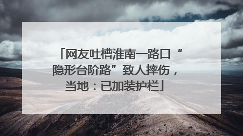 网友吐槽淮南一路口“隐形台阶路”致人摔伤，当地：已加装护栏