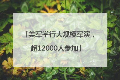 美军举行大规模军演，超12000人参加