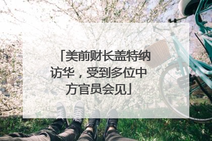 美前财长盖特纳访华，受到多位中方官员会见