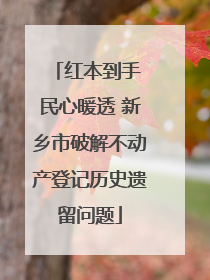 红本到手 民心暖透 新乡市破解不动产登记历史遗留问题