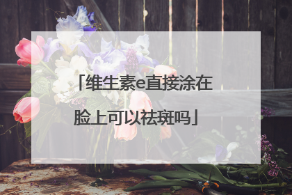 维生素e直接涂在脸上可以祛斑吗