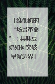 维他奶的“场景革命”：果味豆奶如何突破早餐边界