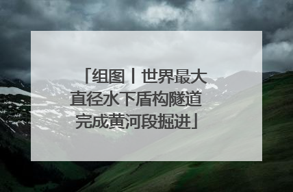 组图丨世界最大直径水下盾构隧道完成黄河段掘进