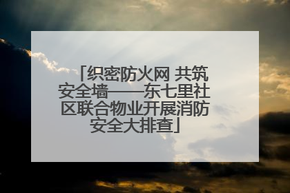 织密防火网 共筑安全墙——东七里社区联合物业开展消防安全大排查