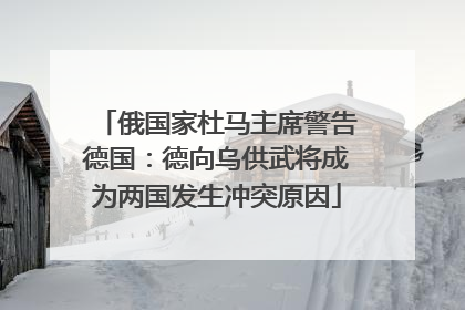 俄国家杜马主席警告德国：德向乌供武将成为两国发生冲突原因