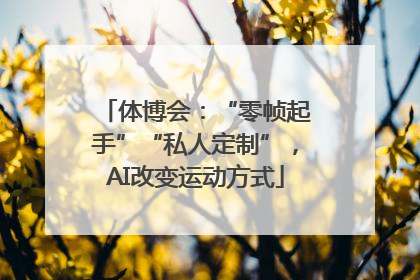 体博会:“零帧起手”“私人定制”,AI改变运动方式