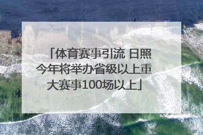 体育赛事引流 日照今年将举办省级以上重大赛事100场以上