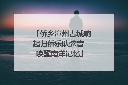 侨乡漳州古城响起归侨乐队弦音 唤醒南洋记忆