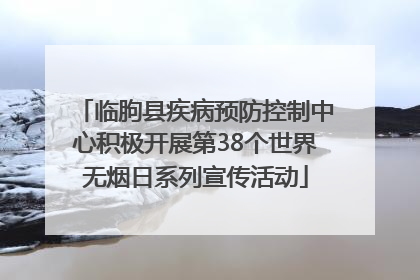 临朐县疾病预防控制中心积极开展第38个世界无烟日系列宣传活动
