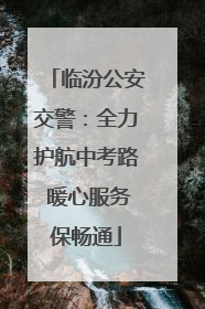 临汾公安交警：全力护航中考路 暖心服务保畅通