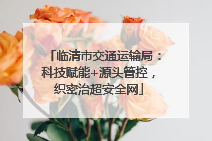 临清市交通运输局：科技赋能+源头管控，织密治超安全网