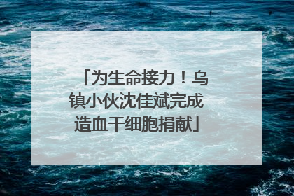 为生命接力！乌镇小伙沈佳斌完成造血干细胞捐献