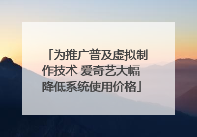 为推广普及虚拟制作技术 爱奇艺大幅降低系统使用价格
