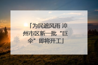 为民遮风雨 漳州市区新一批“巨伞”即将开工