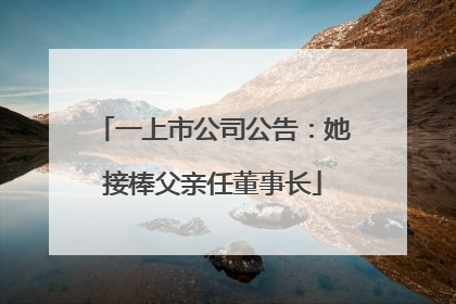 一上市公司公告：她接棒父亲任董事长