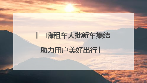 一嗨租车大批新车集结 助力用户美好出行