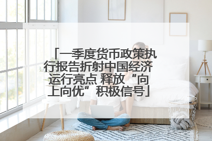 一季度货币政策执行报告折射中国经济运行亮点 释放“向上向优”积极信号