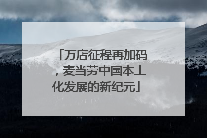 万店征程再加码，麦当劳中国本土化发展的新纪元
