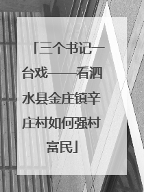 三个书记一台戏——看泗水县金庄镇辛庄村如何强村富民