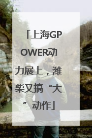 上海GPOWER动力展上，潍柴又搞“大”动作