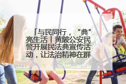 与民同行，“典”亮生活丨黄陂公安民警开展民法典宣传活动，让法治精神在群众心中落地生根