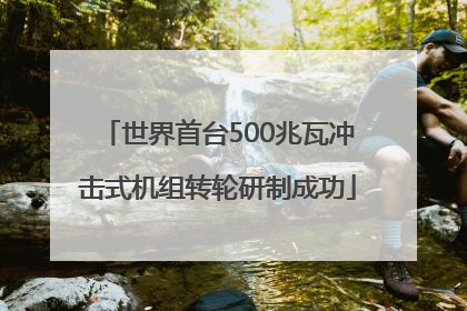 世界首台500兆瓦冲击式机组转轮研制成功