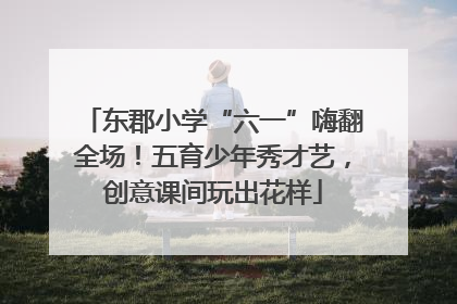 东郡小学“六一”嗨翻全场！五育少年秀才艺，创意课间玩出花样