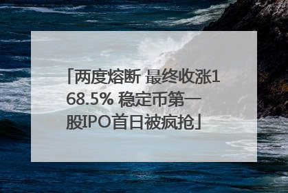 两度熔断 最终收涨168.5% 稳定币第一股IPO首日被疯抢